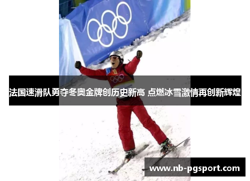 法国速滑队勇夺冬奥金牌创历史新高 点燃冰雪激情再创新辉煌
