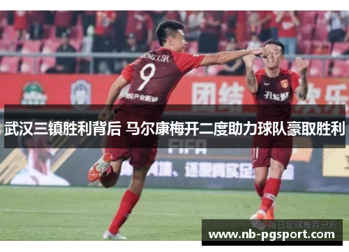 武汉三镇胜利背后 马尔康梅开二度助力球队豪取胜利