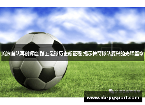 流浪者队再创辉煌 踏上足球历史新征程 揭示传奇球队复兴的光辉篇章