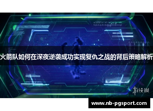 火箭队如何在深夜逆袭成功实现复仇之战的背后策略解析