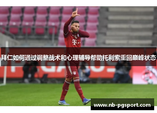 拜仁如何通过调整战术和心理辅导帮助托利索重回巅峰状态 拜仁如何通过调整战术和心理辅导帮助托利索重回巅峰状态